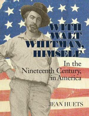 With Walt Whitman, Himself: In the Nineteenth Century, in America by Jean Huets