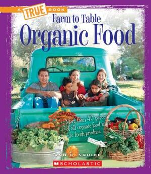 Organic Food (a True Book: Farm to Table) by Ann O. Squire