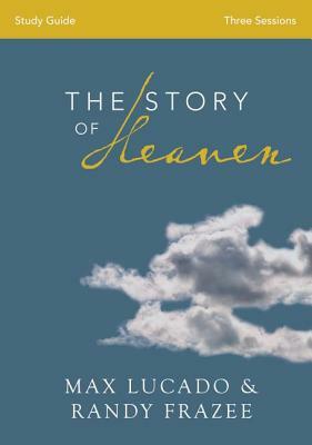 The Story of Heaven: Exploring the Hope and Promise of Eternity by Max Lucado, Randy Frazee