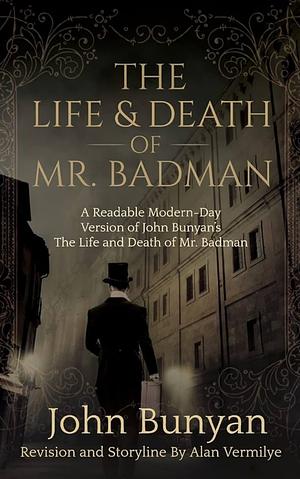 The Life and Death of Mr. Badman: A Readable Modern-Day Version of John Bunyan's the Life and Death of Mr. Badman by John Bunyan, John Bunyan, Alan Vermilye