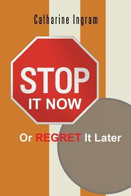 Stop It Now or Regret It Later by Catharine Ingram