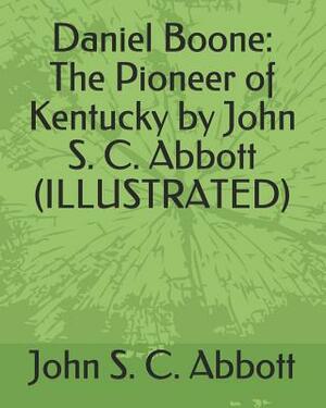 Daniel Boone: The Pioneer of Kentucky by John S. C. Abbott (Illustrated) by John S.C. Abbott