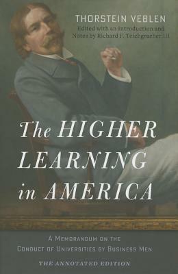 The Higher Learning in America: The Annotated Edition: A Memorandum on the Conduct of Universities by Business Men by Thorstein Veblen