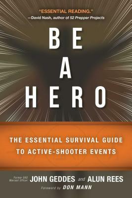 Be a Hero: The Essential Survival Guide to Active-Shooter Events by John Geddes, Alun Rees