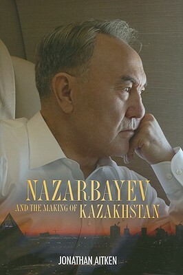 Nazarbayev and the Making of Kazakhstan by Jonathan Aitken