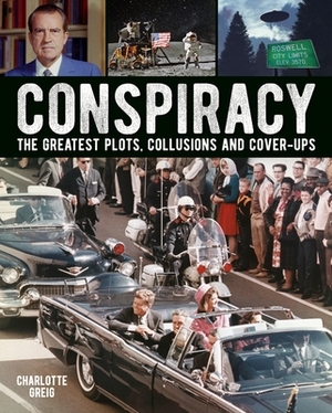 Conspiracy: The Greatest Plots, Collusions and Cover-Ups by Charlotte Greig