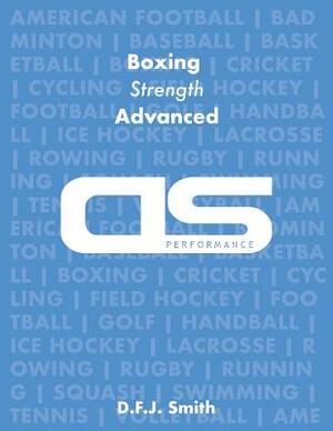 DS Performance - Strength & Conditioning Training Program for Boxing, Strength, Advanced by D. F. J. Smith