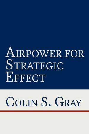 Airpower for Strategic Effect by Colin S. Gray