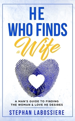 He Who Finds A Wife: A Man's Guide to Finding the Woman and Love He Desires by Stephan Speaks, Stephan Labossiere