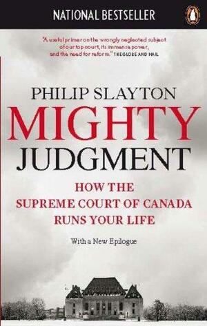 Mighty Judgment: How The Supreme Court Of Canada Runs Your Life by Philip Slayton