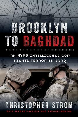 Brooklyn to Baghdad: An NYPD Intelligence Cop Fights Terror in Iraq by Christopher Strom, Michael Benson, Jerome Preisler