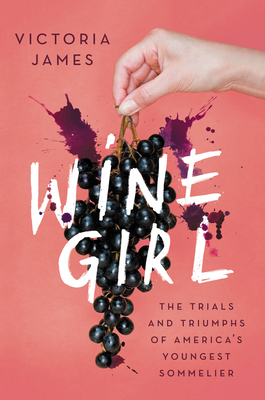 Wine Girl: The Trials and Triumphs of America's Youngest Sommelier by Victoria James