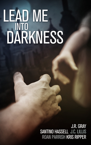 Lead Me Into Darkness by J.R. Gray, Roan Parrish, J.C. Lillis, Santino Hassell, Kris Ripper