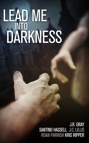 Lead Me Into Darkness by Santino Hassell, Kris Ripper, Roan Parrish, J.R. Gray, J.C. Lillis