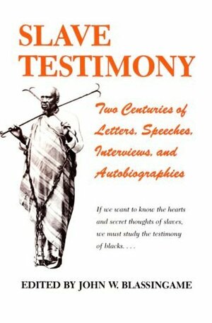 Slave Testimony: Two Centuries of Letters, Speeches, Interviews, and Autobiographies by John W. Blassingame
