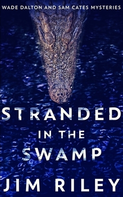 Stranded In The Swamp (Wade Dalton And Sam Cates Mysteries Book 3) by Jim Riley