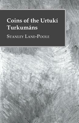 Coins of the Urtukí Turkumáns by Stanley Lane-Poole