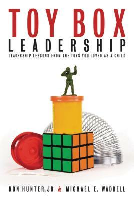 Toy Box Leadership: Leadership Lessons from the Toys You Loved as a Child by Ron Hunter, Michael E. Waddell