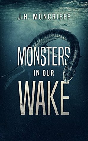 Monsters in Our Wake by J.H. Moncrieff