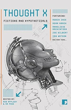 Thought X: Fictions and Hypotheticals (Science-Into-Fiction Book 6) by Annie Kirby, Annie Clarkson, Adam Marek, Zoe Gilbert, Marie Louise Cookson, Robin Ince, Claire Dean, Andy Hedgecock, Sandra Alland, Sarah Schofield