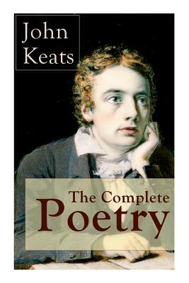 The Complete Poetry of John Keats: Ode on a Grecian Urn + Ode to a Nightingale + Hyperion + Endymion + The Eve of St. Agnes + Isabella + Ode to Psyche by John Keats