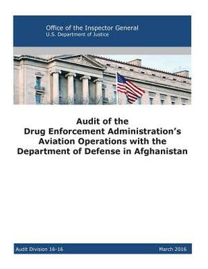 Audit of the Drug Enforcement Administration's Aviation Operations with the Department of Defense in Afghanistan: 2016 by U. S. Department of Justice, Office of the Inspector General