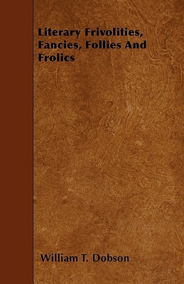 Literary Frivolities, Fancies, Follies And Frolics by William T. Dobson