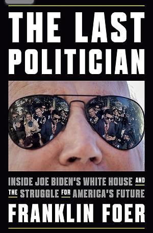 The Last Politician: Inside Joe Biden's White House and the Struggle for America's Future by Franklin Foer