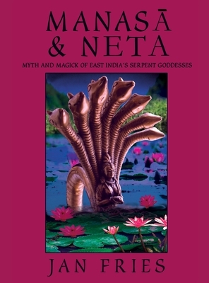 Manasa and Neta: Myth and Magick of East India's Serpent Goddesses by Jan Fries