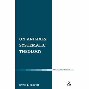 On Animals: Volume I: Systematic Theology by David L. Clough