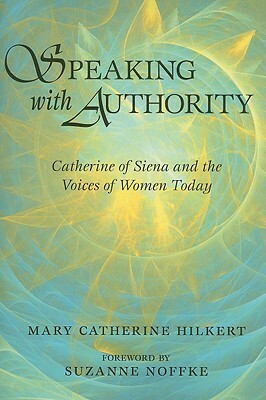 Speaking with Authority: Catherine of Siena and the Voices of Women Today by Mary Catherine Hilkert