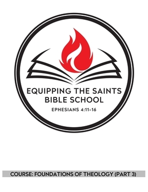 Equipping the Saints Bible School: Foundations of Theology (Part 3) by Gonzales