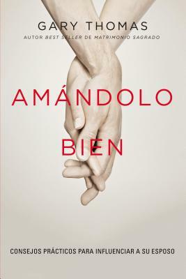 Amándolo Bien: Consejos Prácticos Para Influenciar a Su Esposo. by Gary L. Thomas