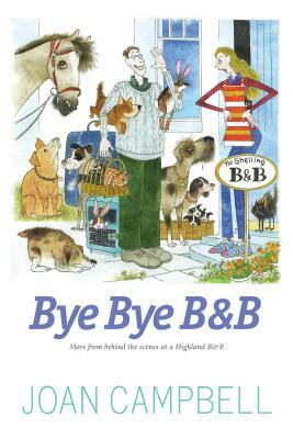 Bye, Bye B&b: More from Behind the Scenes at a Highland B&b by Joan Campbell