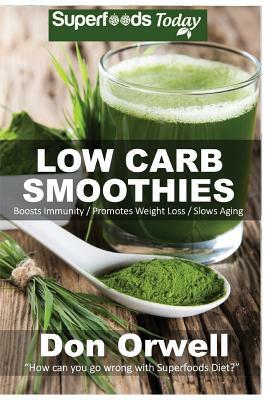 Low Carb Smoothies: Over 100 Quick & Easy Gluten Free Low Cholesterol Whole Foods Blender Recipes full of Antioxidants & Phytochemicals by Don Orwell