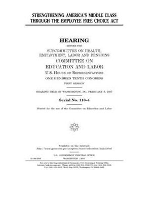 Strengthening America's middle class through the Employee Free Choice Act by United S. Congress, Committee on Education and Labo (house), United States House of Representatives