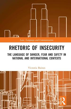 Rhetoric of insecurity: the language of danger, fear and safety in national and international contexts by Victoria Baines