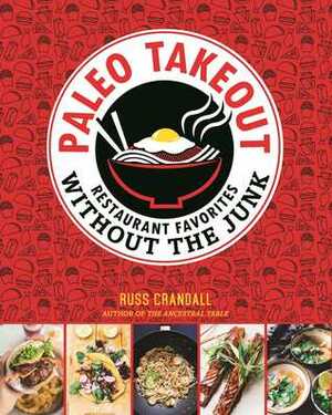 Paleo Takeout: Restaurant Favorites Without the Junk by Russ Crandall