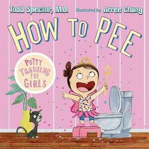 How to Pee: Potty Training for Girls by Todd Spector, Arree Chung