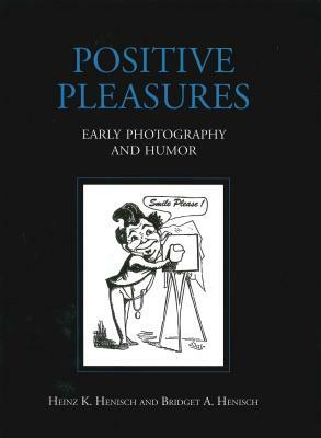 Positive Pleasures: Early Photography and Humor by Bridget Ann Henisch, Heinz K. Henisch