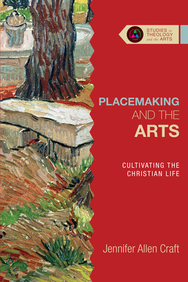 Placemaking and the Arts: Cultivating the Christian Life by Jennifer Allen Craft