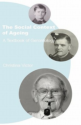 The Social Context of Ageing: A Textbook of Gerontology by Christina Victor
