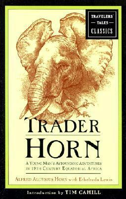 Trader Horn: A Young Man's Astounding Adventures in 19th Century Equatorial Africa by Tim Cahill, Alfred Aloysius Horn