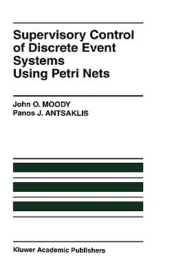 Supervisory Control of Discrete Event Systems Using Petri Nets by John O. Moody, Panos J. Antsaklis