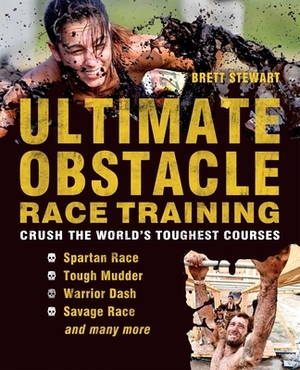 Ultimate Obstacle Race Training: Crush the World's Toughest Courses by Brett Stewart