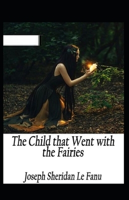 The Child That Went With The Fairies Illustrated by J. Sheridan Le Fanu