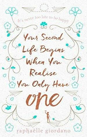Your Second Life Begins When You Realize You Only Have One: The novel that has made over 2 million readers happier by Raphaëlle Giordano