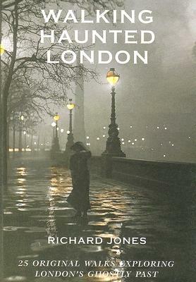 Walking Haunted London: 25 Original Walks Exploring London's Ghostly Past by Richard Jones