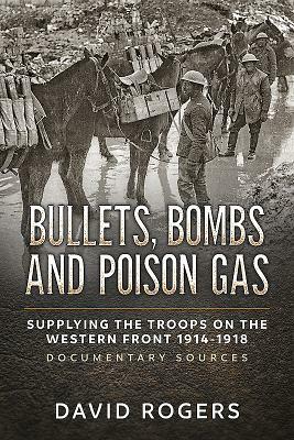 Bullets, Bombs and Poison Gas: Supplying the Troops on the Western Front 1914-1918, Documentary Sources by David Rogers