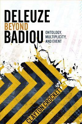 Deleuze Beyond Badiou: Ontology, Multiplicity, and Event by Clayton Crockett